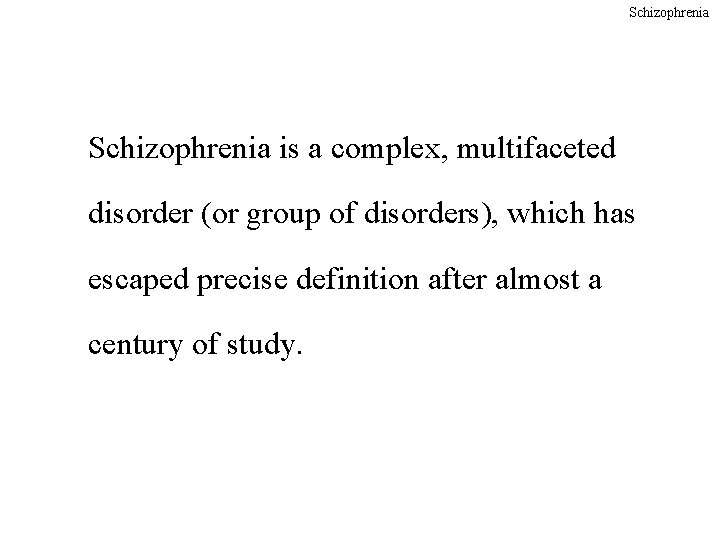 Schizophrenia is a complex, multifaceted disorder (or group of disorders), which has escaped precise