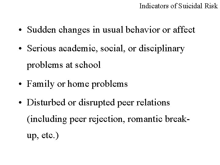 Indicators of Suicidal Risk • Sudden changes in usual behavior or affect • Serious