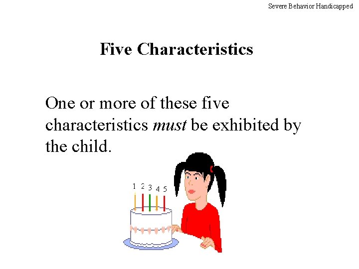 Severe Behavior Handicapped Five Characteristics One or more of these five characteristics must be