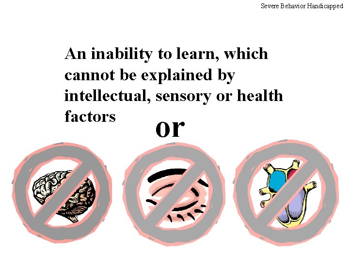 Severe Behavior Handicapped An inability to learn, which cannot be explained by intellectual, sensory