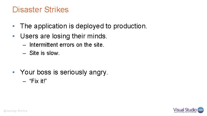 Disaster Strikes • The application is deployed to production. • Users are losing their