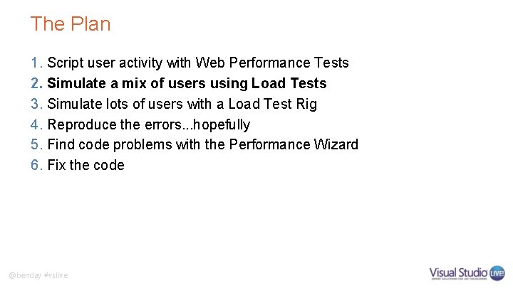 The Plan 1. Script user activity with Web Performance Tests 2. Simulate a mix
