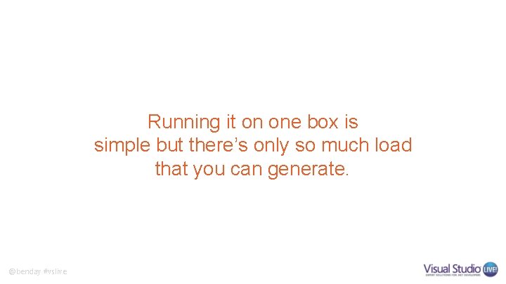 Running it on one box is simple but there’s only so much load that