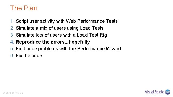 The Plan 1. Script user activity with Web Performance Tests 2. Simulate a mix