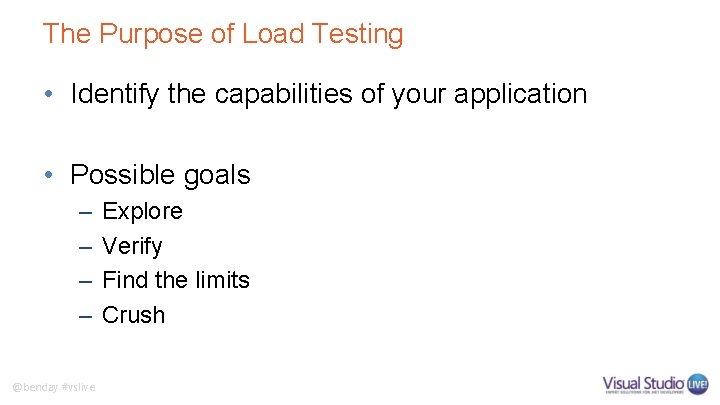 The Purpose of Load Testing • Identify the capabilities of your application • Possible