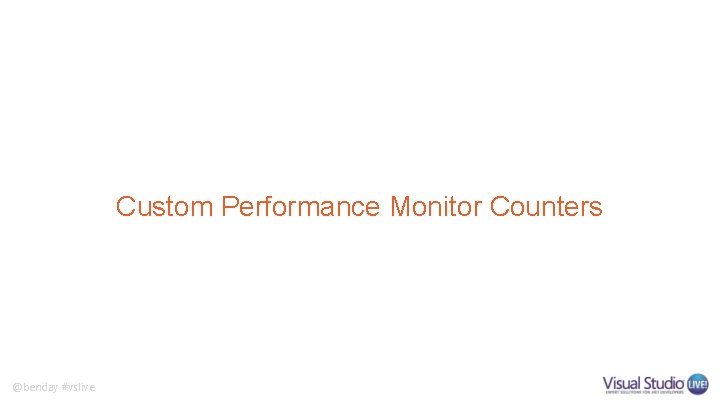 Custom Performance Monitor Counters @benday #vslive Custom Performance Monitor Counters @benday #vslive