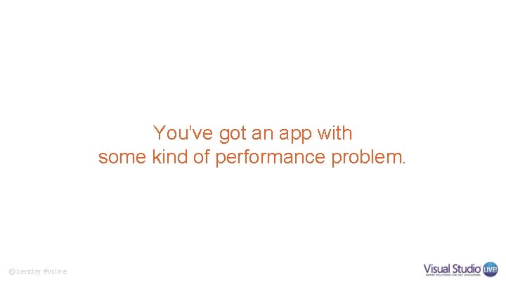 You’ve got an app with some kind of performance problem. @benday #vslive 