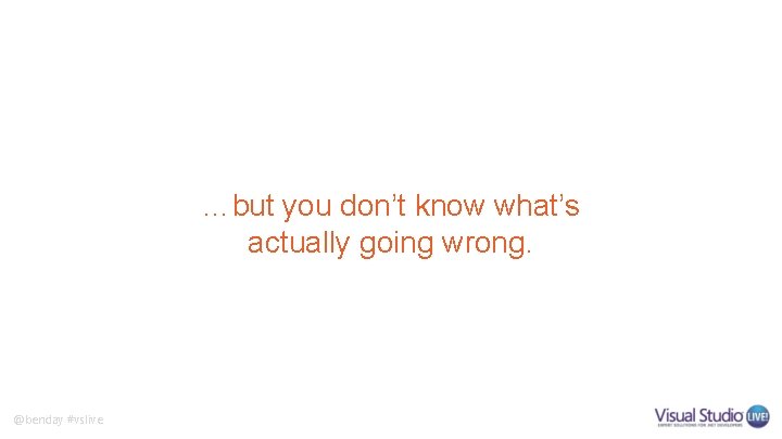 …but you don’t know what’s actually going wrong. @benday #vslive 