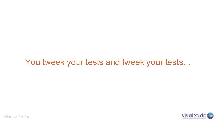You tweek your tests and tweek your tests… @benday #vslive 