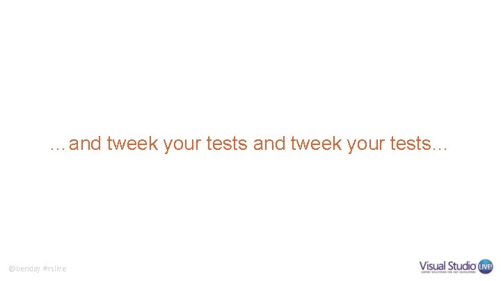 …and tweek your tests… @benday #vslive …and tweek your tests… @benday #vslive