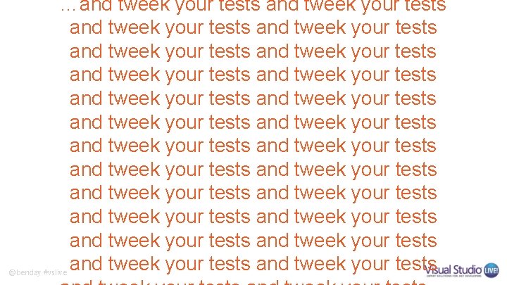 …and tweek your tests and tweek your tests and tweek your tests and tweek …and tweek your tests and tweek your tests and tweek your tests and tweek