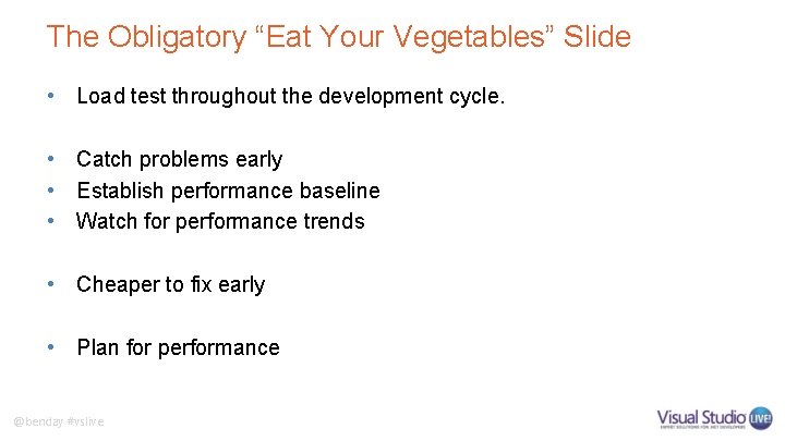 The Obligatory “Eat Your Vegetables” Slide • Load test throughout the development cycle. •