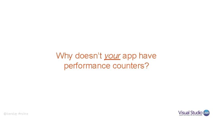 Why doesn’t your app have performance counters? @benday #vslive Why doesn’t your app have performance counters? @benday #vslive