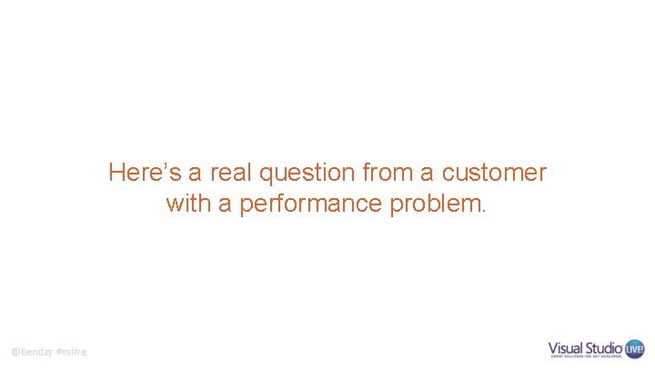 Here’s a real question from a customer with a performance problem. @benday #vslive 