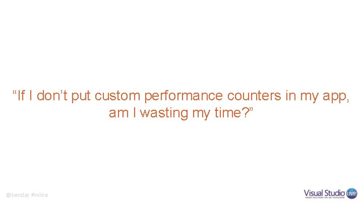 “If I don’t put custom performance counters in my app, am I wasting my