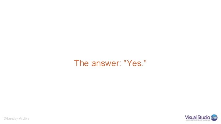 The answer: “Yes. ” @benday #vslive The answer: “Yes. ” @benday #vslive