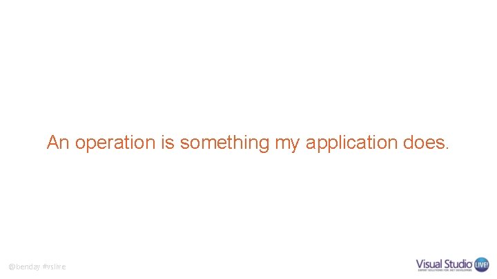 An operation is something my application does. @benday #vslive 
