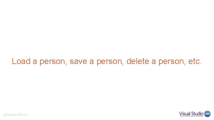 Load a person, save a person, delete a person, etc. @benday #vslive Load a person, save a person, delete a person, etc. @benday #vslive