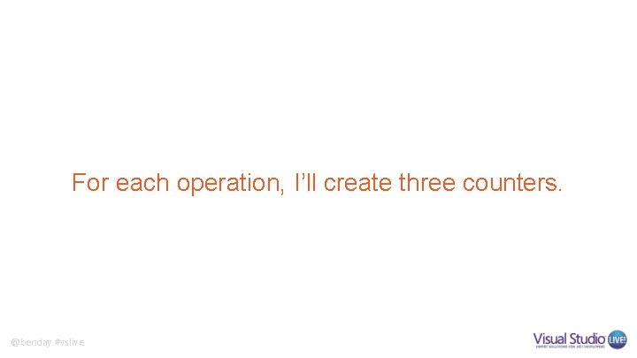 For each operation, I’ll create three counters. @benday #vslive 