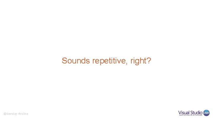 Sounds repetitive, right? @benday #vslive Sounds repetitive, right? @benday #vslive