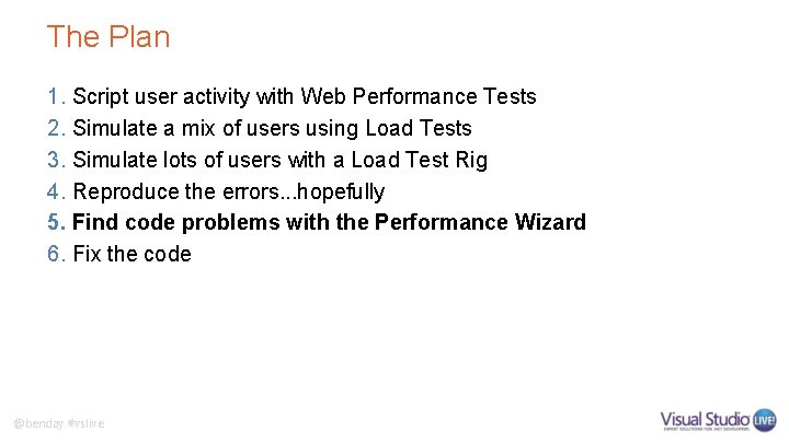 The Plan 1. Script user activity with Web Performance Tests 2. Simulate a mix