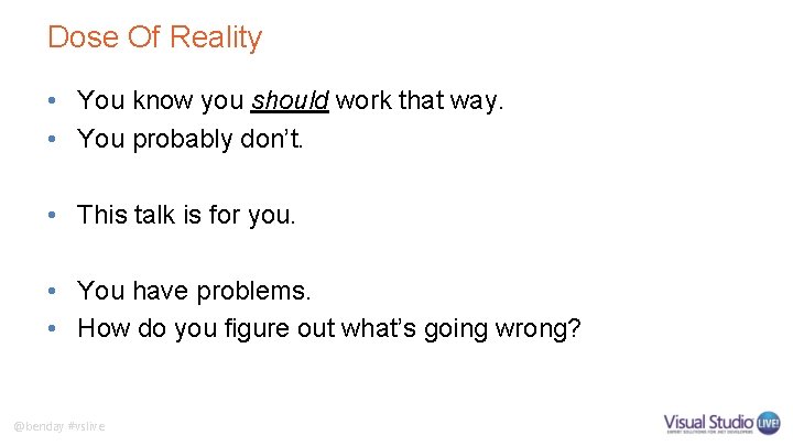 Dose Of Reality • You know you should work that way. • You probably