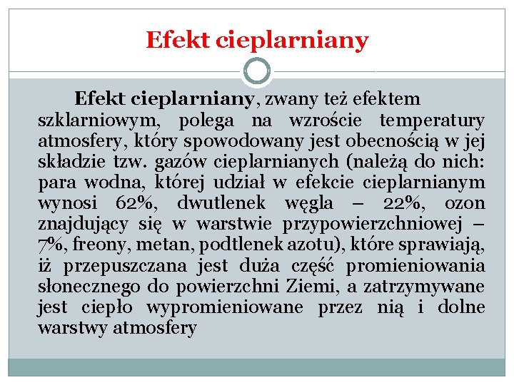 Efekt cieplarniany, zwany też efektem szklarniowym, polega na wzroście temperatury atmosfery, który spowodowany jest