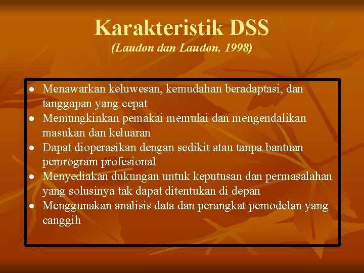 Karakteristik DSS (Laudon dan Laudon, 1998) Menawarkan keluwesan, kemudahan beradaptasi, dan tanggapan yang cepat