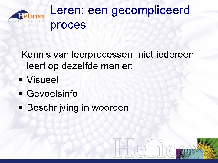 Leren: een gecompliceerd proces Kennis van leerprocessen, niet iedereen leert op dezelfde manier: §