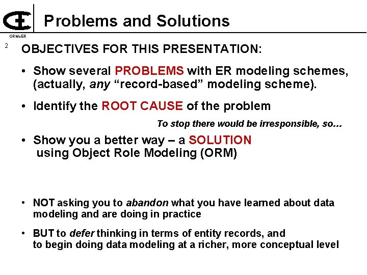 Problems and Solutions ORMv. ER 2 OBJECTIVES FOR THIS PRESENTATION: • Show several PROBLEMS