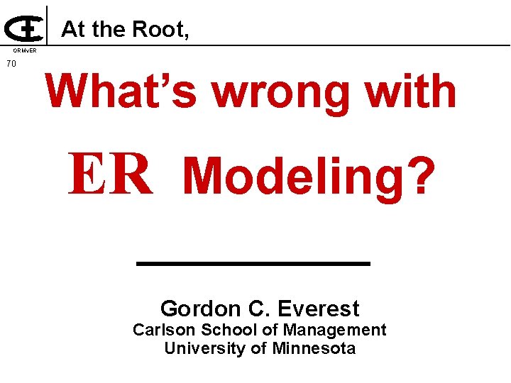 At the Root, ORMv. ER 70 What’s wrong with ER Modeling? CLUSTERING Gordon C.