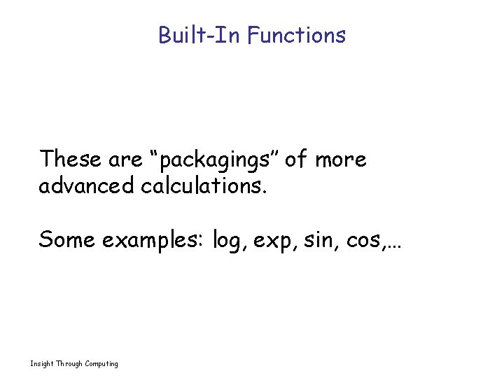 Built-In Functions These are “packagings’’ of more advanced calculations. Some examples: log, exp, sin,