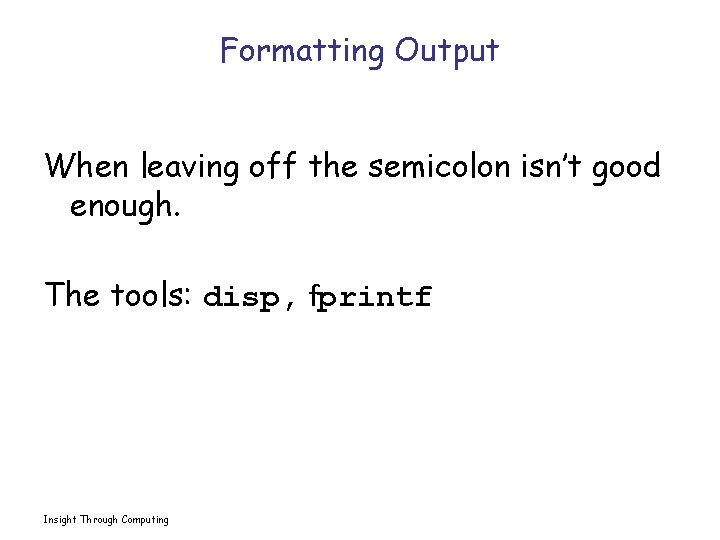 Formatting Output When leaving off the semicolon isn’t good enough. The tools: disp, fprintf