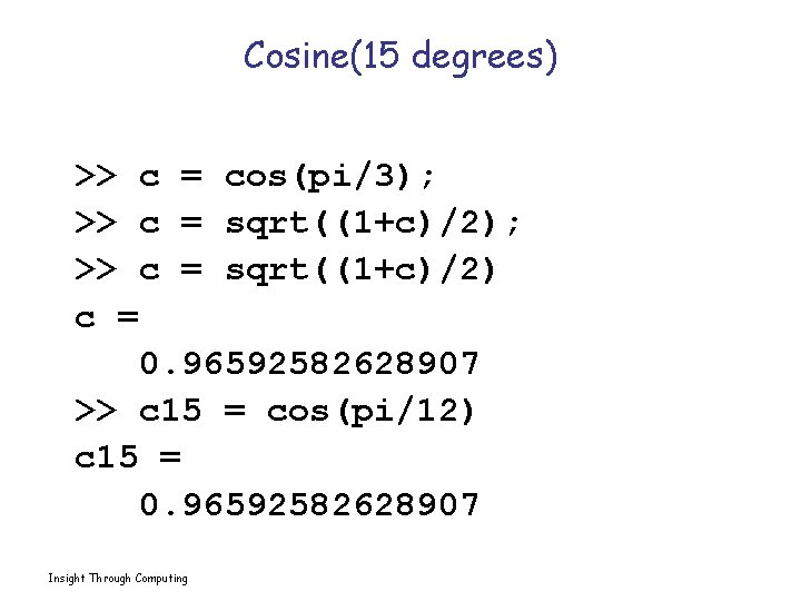 Cosine(15 degrees) >> c = cos(pi/3); >> c = sqrt((1+c)/2) c = 0. 96592582628907