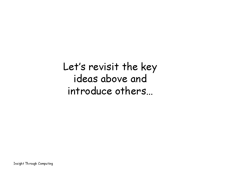 Let’s revisit the key ideas above and introduce others… Insight Through Computing 