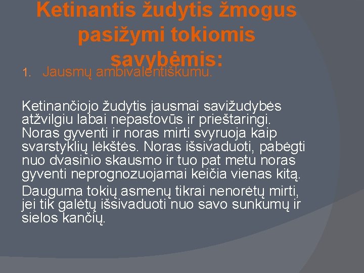 Ketinantis žudytis žmogus pasižymi tokiomis savybėmis: 1. Jausmų ambivalentiškumu. Ketinančiojo žudytis jausmai savižudybės atžvilgiu