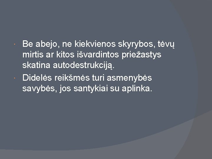 Be abejo, ne kiekvienos skyrybos, tėvų mirtis ar kitos išvardintos priežastys skatina autodestrukciją. Didelės