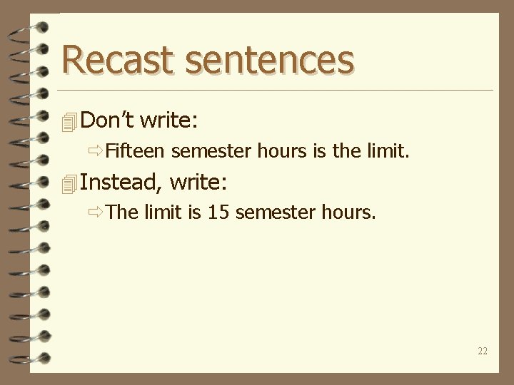 Recast sentences 4 Don’t write: ðFifteen semester hours is the limit. 4 Instead, write: