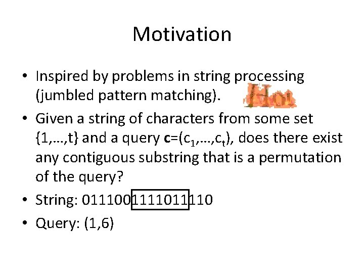 Motivation • Inspired by problems in string processing (jumbled pattern matching). • Given a