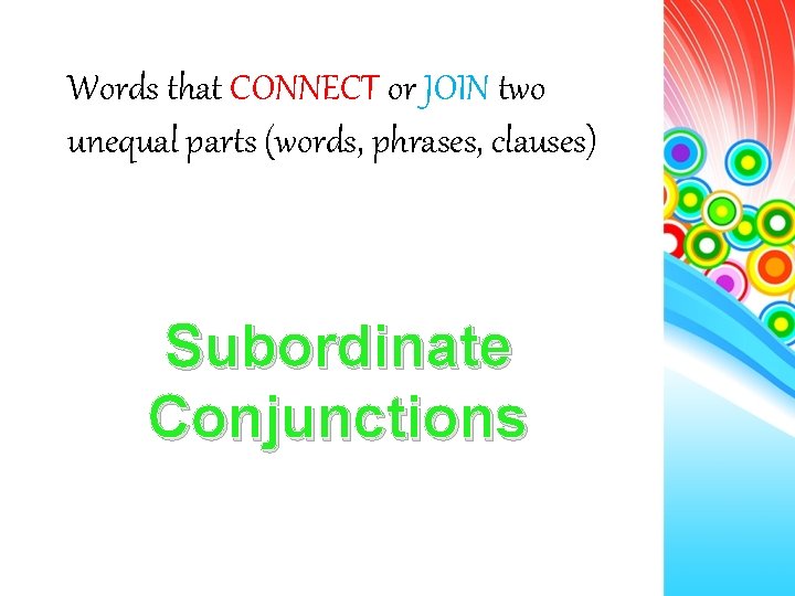 Words that CONNECT or JOIN two unequal parts (words, phrases, clauses) Subordinate Conjunctions 