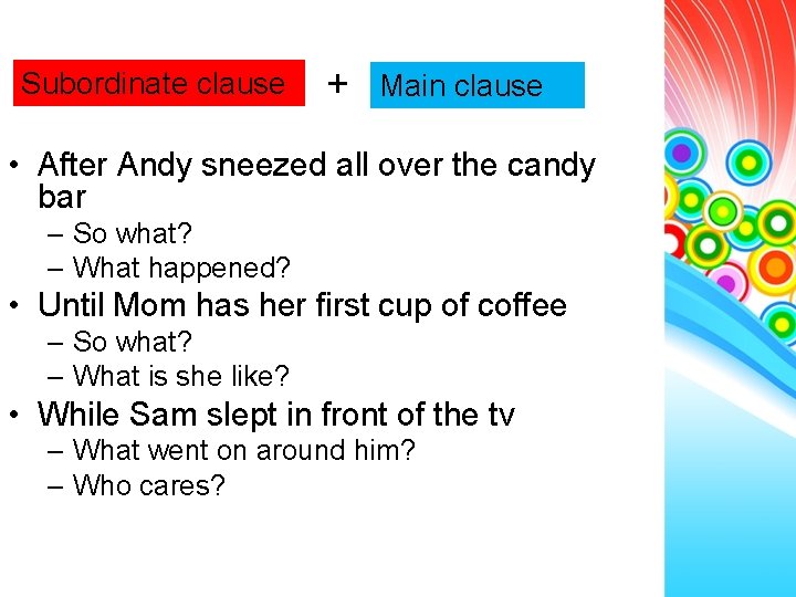 Subordinate clause + Main clause • After Andy sneezed all over the candy bar