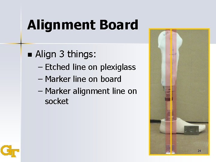 Alignment Board n Align 3 things: – Etched line on plexiglass – Marker line