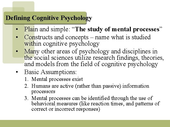 Defining Cognitive Psychology • Plain and simple: “The study of mental processes” • Constructs