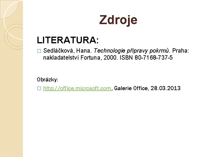 Zdroje LITERATURA: � Sedláčková, Hana. Technologie přípravy pokrmů. Praha: nakladatelství Fortuna, 2000. ISBN 80