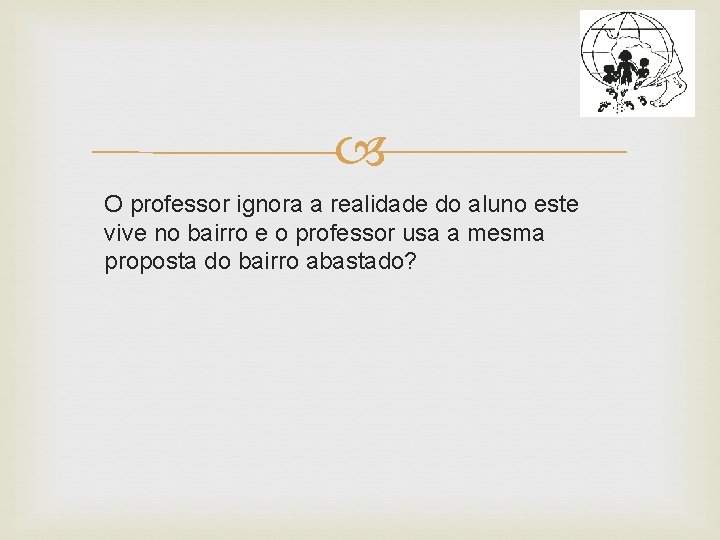  O professor ignora a realidade do aluno este vive no bairro e o