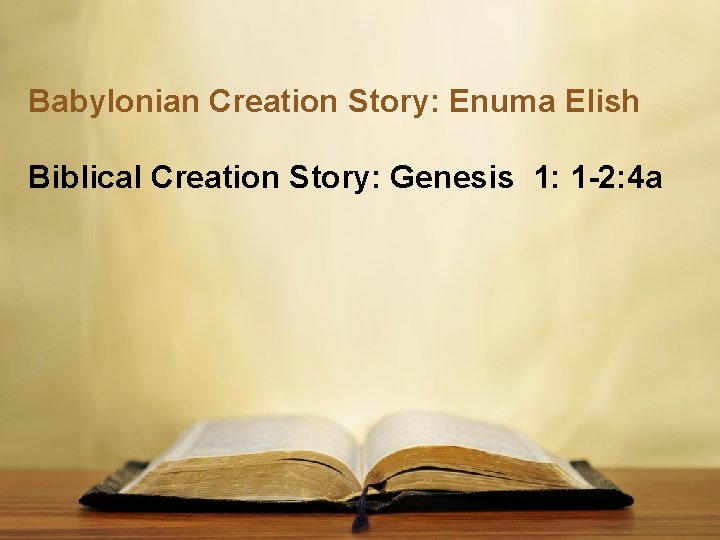Babylonian Creation Story: Enuma Elish Biblical Creation Story: Genesis 1: 1 -2: 4 a