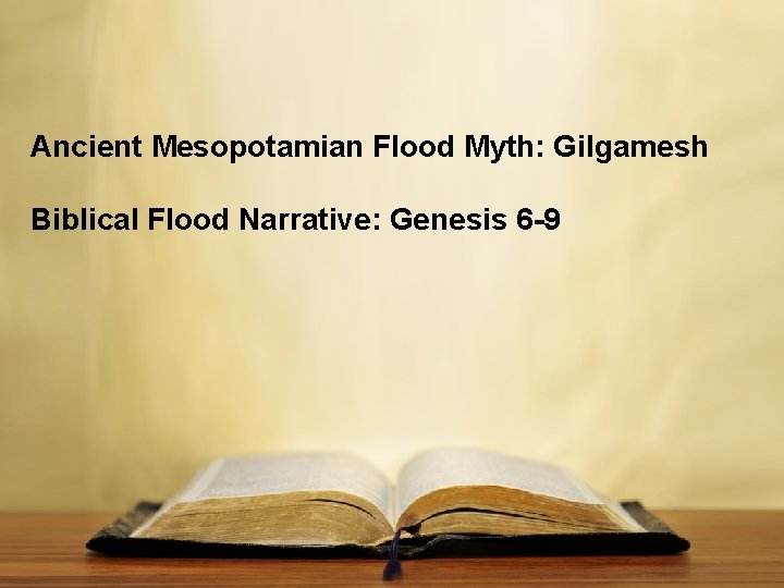 Ancient Mesopotamian Flood Myth: Gilgamesh Biblical Flood Narrative: Genesis 6 -9 