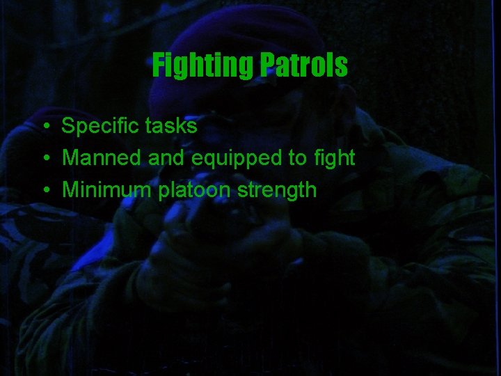 Fighting Patrols • Specific tasks • Manned and equipped to fight • Minimum platoon