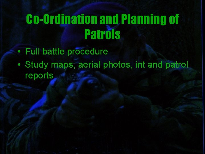 Co-Ordination and Planning of Patrols • Full battle procedure • Study maps, aerial photos,
