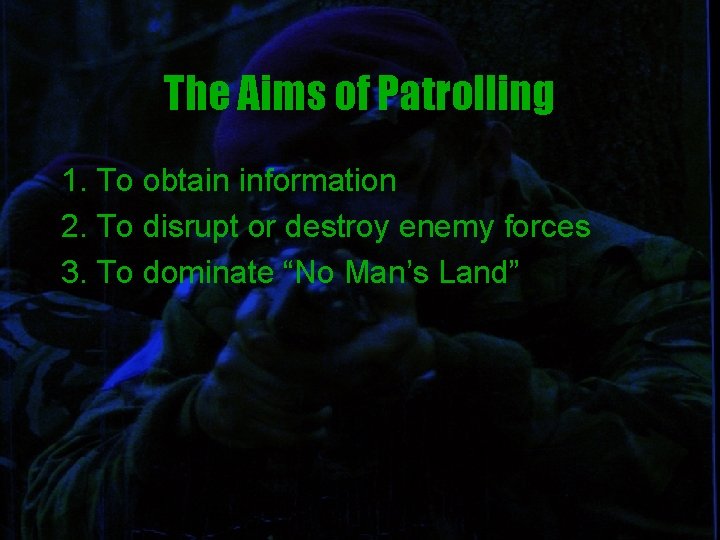 The Aims of Patrolling 1. To obtain information 2. To disrupt or destroy enemy
